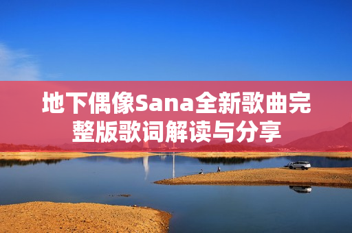 地下偶像Sana全新歌曲完整版歌词解读与分享