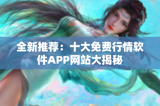 全新推荐：十大免费行情软件APP网站大揭秘