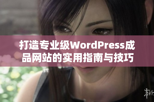 打造专业级WordPress成品网站的实用指南与技巧