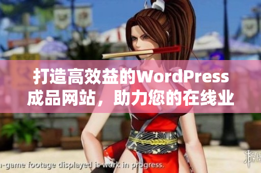 打造高效益的WordPress成品网站，助力您的在线业务成功