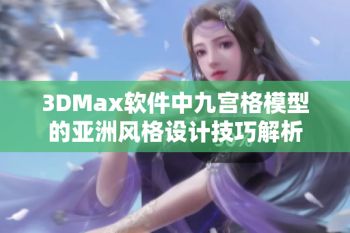 3DMax软件中九宫格模型的亚洲风格设计技巧解析