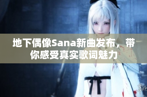 地下偶像Sana新曲发布，带你感受真实歌词魅力