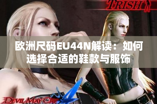 欧洲尺码EU44N解读：如何选择合适的鞋款与服饰