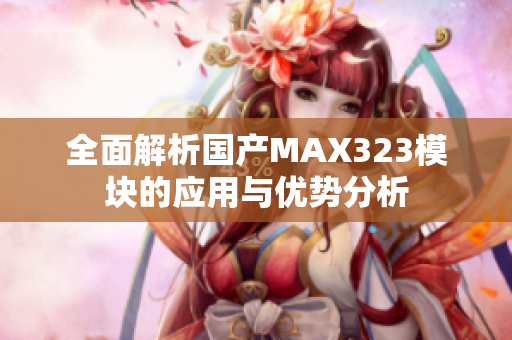 全面解析国产MAX323模块的应用与优势分析