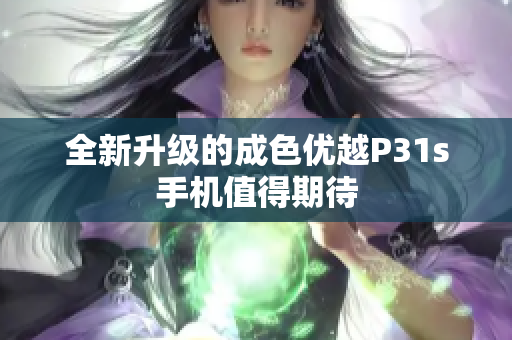 全新升级的成色优越P31s手机值得期待