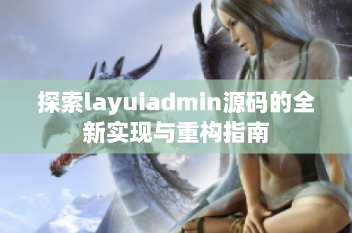 探索layuiadmin源码的全新实现与重构指南