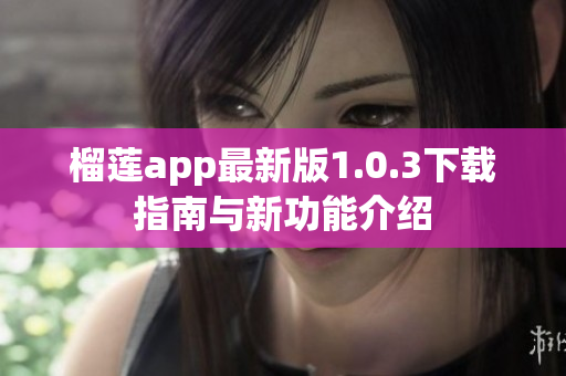 榴莲app最新版1.0.3下载指南与新功能介绍