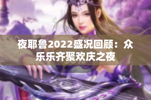 夜耶鲁2022盛况回顾：众乐乐齐聚欢庆之夜