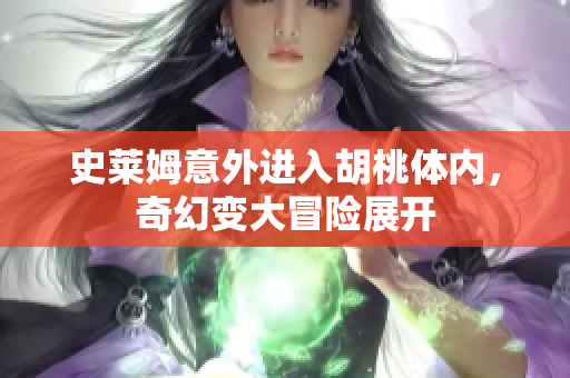 史莱姆意外进入胡桃体内，奇幻变大冒险展开