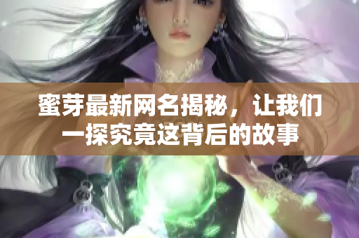 蜜芽最新网名揭秘，让我们一探究竟这背后的故事