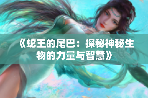 《蛇王的尾巴：探秘神秘生物的力量与智慧》