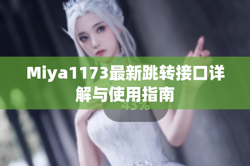 Miya1173最新跳转接口详解与使用指南