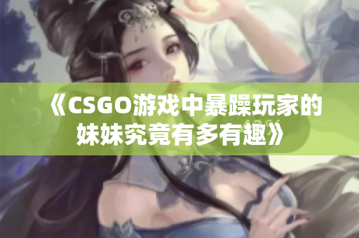 《CSGO游戏中暴躁玩家的妹妹究竟有多有趣》