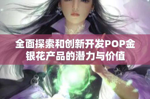 全面探索和创新开发POP金银花产品的潜力与价值