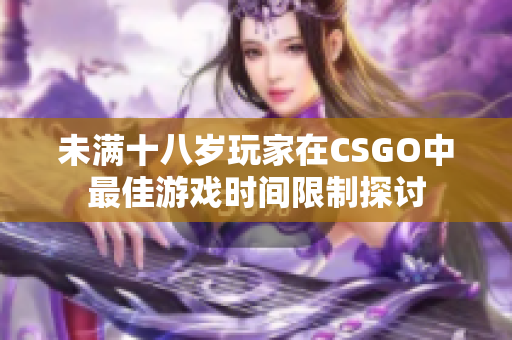 未满十八岁玩家在CSGO中最佳游戏时间限制探讨