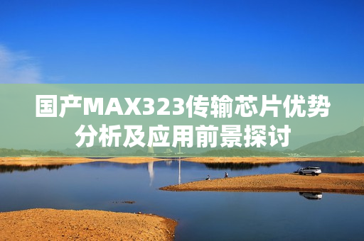 国产MAX323传输芯片优势分析及应用前景探讨