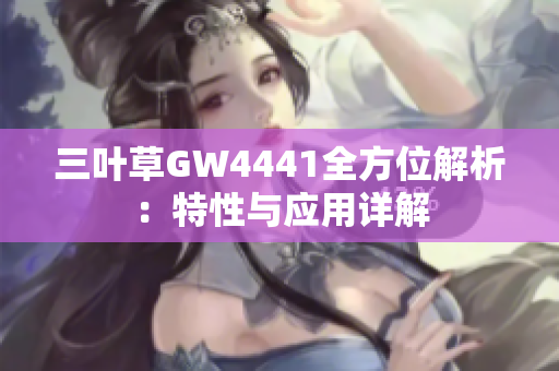 三叶草GW4441全方位解析：特性与应用详解