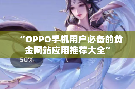 “OPPO手机用户必备的黄金网站应用推荐大全”