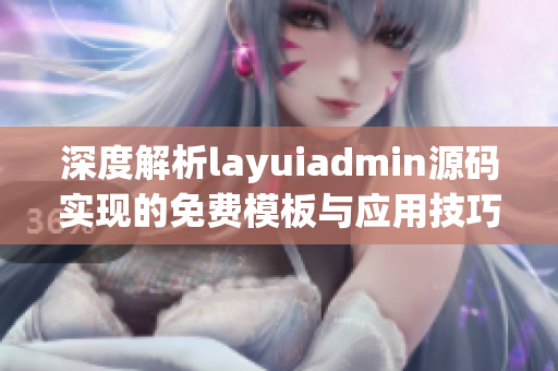 深度解析layuiadmin源码实现的免费模板与应用技巧