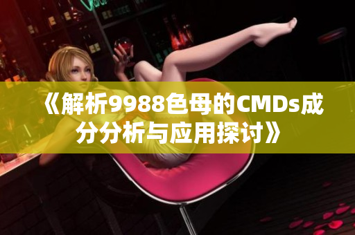 《解析9988色母的CMDs成分分析与应用探讨》