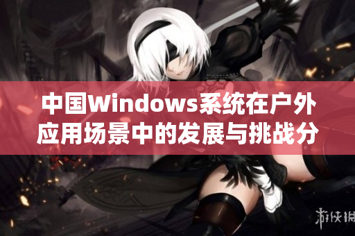 中国Windows系统在户外应用场景中的发展与挑战分析