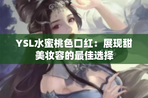 YSL水蜜桃色口红：展现甜美妆容的最佳选择