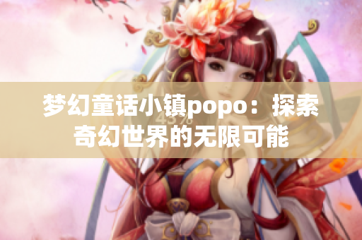 梦幻童话小镇popo：探索奇幻世界的无限可能