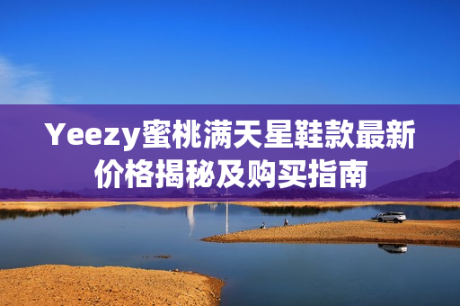 Yeezy蜜桃满天星鞋款最新价格揭秘及购买指南