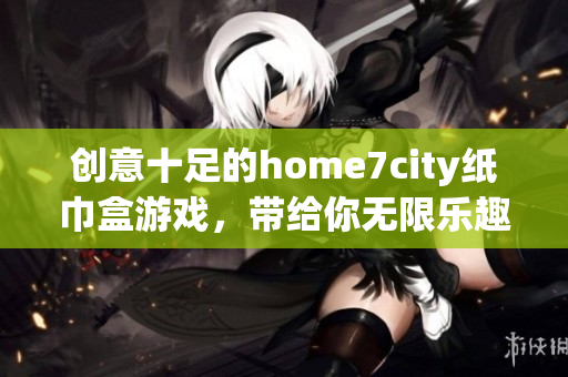 创意十足的home7city纸巾盒游戏，带给你无限乐趣与惊喜