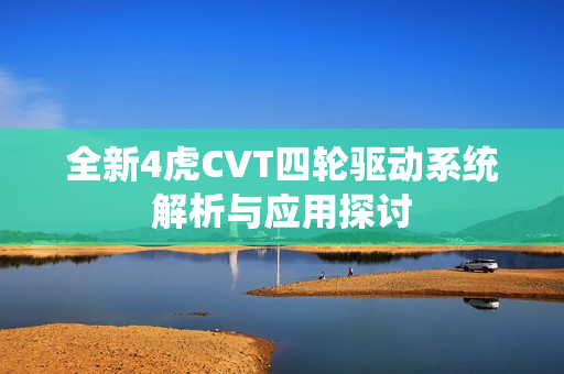 全新4虎CVT四轮驱动系统解析与应用探讨