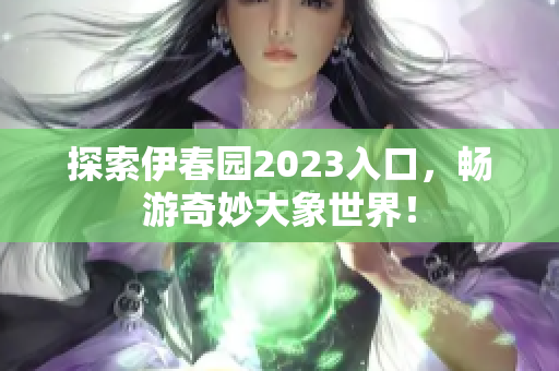 探索伊春园2023入口，畅游奇妙大象世界！