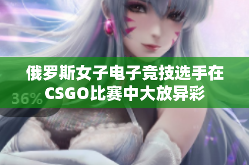 俄罗斯女子电子竞技选手在CSGO比赛中大放异彩