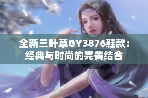 全新三叶草GY3876鞋款：经典与时尚的完美结合