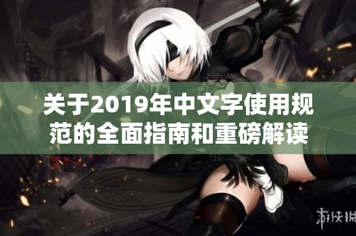 关于2019年中文字使用规范的全面指南和重磅解读