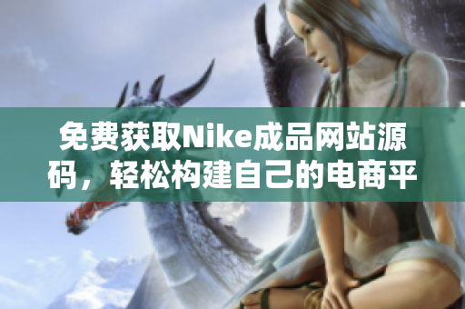 免费获取Nike成品网站源码，轻松构建自己的电商平台