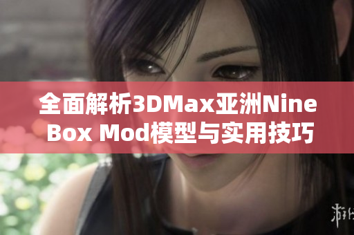 全面解析3DMax亚洲Nine Box Mod模型与实用技巧