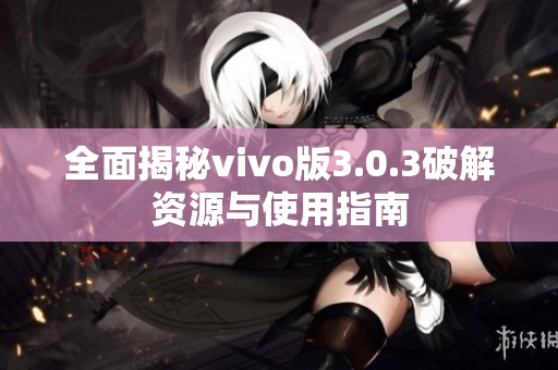 全面揭秘vivo版3.0.3破解资源与使用指南