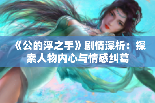 《公的浮之手》剧情深析：探索人物内心与情感纠葛