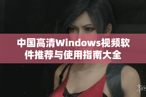 中国高清Windows视频软件推荐与使用指南大全