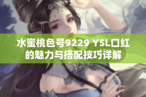 水蜜桃色号9229 YSL口红的魅力与搭配技巧详解