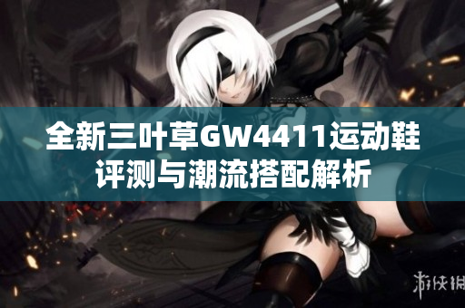 全新三叶草GW4411运动鞋评测与潮流搭配解析