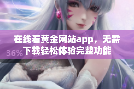 在线看黄金网站app，无需下载轻松体验完整功能