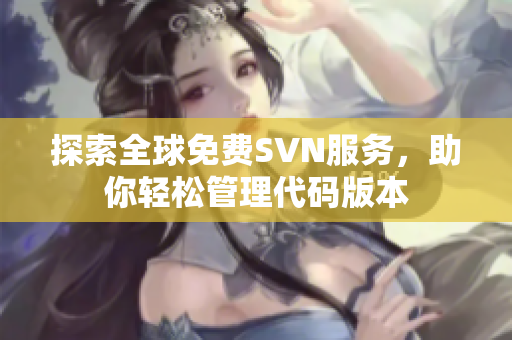 探索全球免费SVN服务，助你轻松管理代码版本