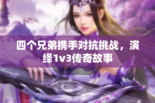 四个兄弟携手对抗挑战，演绎1v3传奇故事