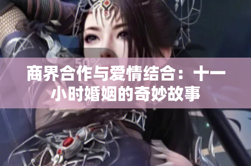 商界合作与爱情结合：十一小时婚姻的奇妙故事