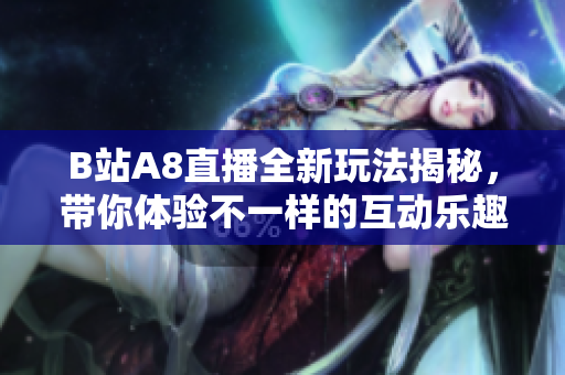 B站A8直播全新玩法揭秘，带你体验不一样的互动乐趣！