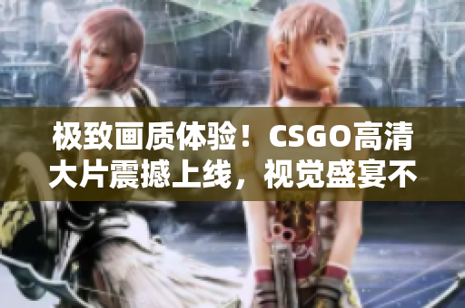 极致画质体验！CSGO高清大片震撼上线，视觉盛宴不容错过