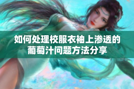 如何处理校服衣袖上渗透的葡萄汁问题方法分享