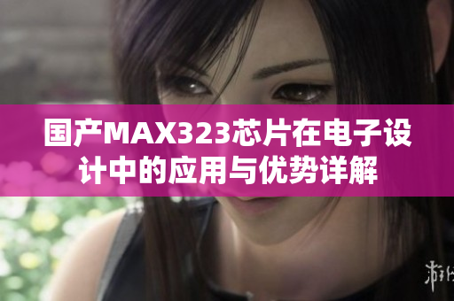 国产MAX323芯片在电子设计中的应用与优势详解