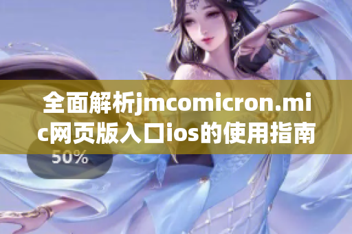 全面解析jmcomicron.mic网页版入口ios的使用指南与特点